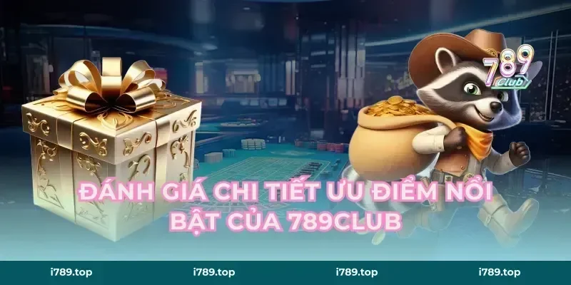 Đánh Giá Chi Tiết Ưu Điểm Nổi Bật Của 789Club