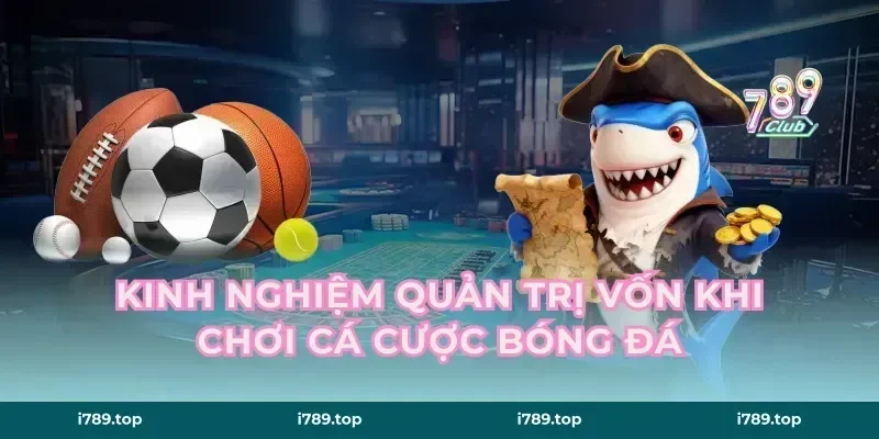 Kinh nghiệm quản trị vốn khi chơi cá cược bóng đá