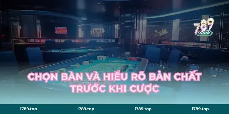 Chọn bàn và hiểu rõ bản chất trước khi cược