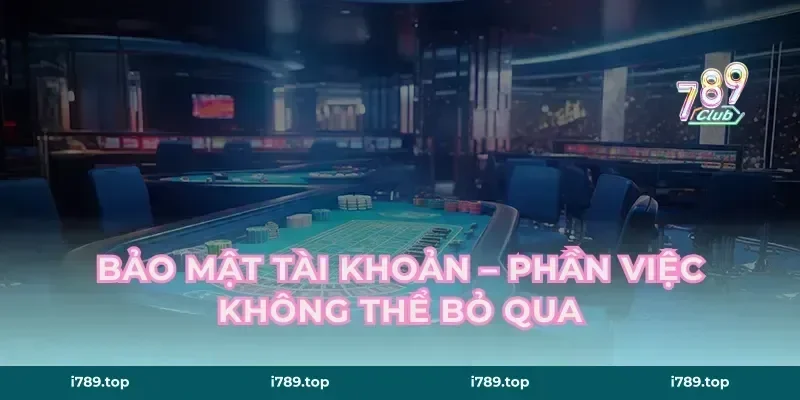 Bảo Mật Tài Khoản – Phần Việc Không Thể Bỏ Qua