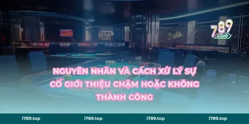 Nguyên nhân và cách xử lý sự cố giới thiệu chậm hoặc không thành công