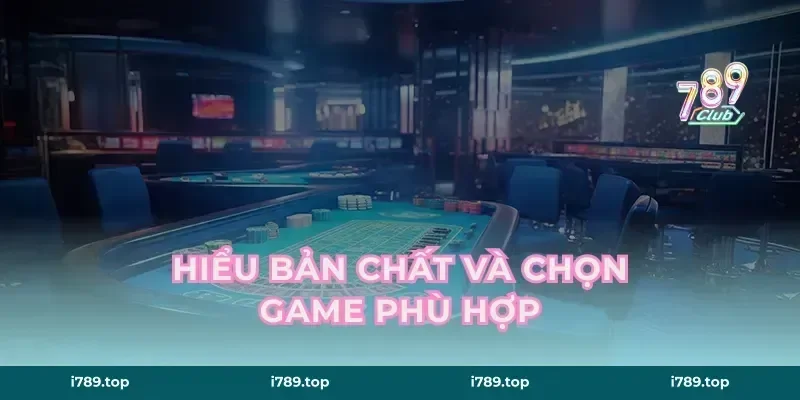 Hiểu bản chất và chọn game phù hợp