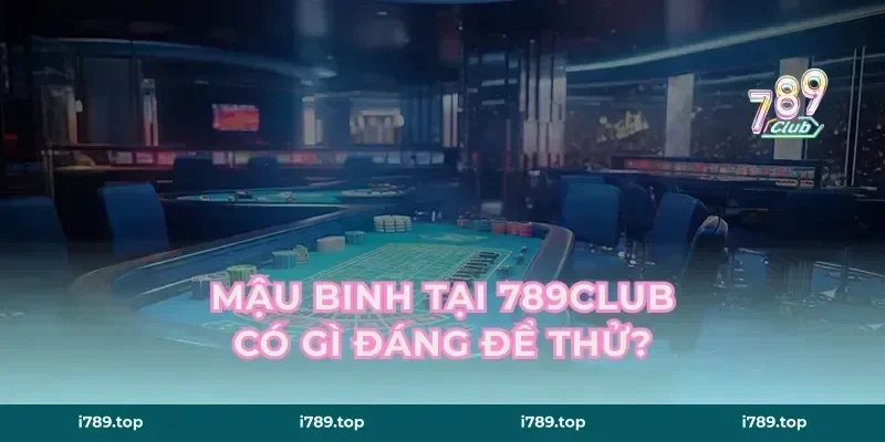 Mậu binh tại 789CLUB có gì đáng để thử?