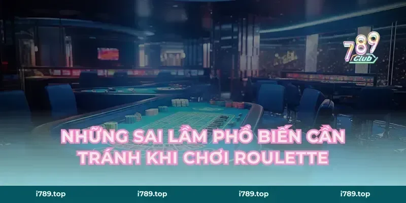 Những Sai Lầm Phổ Biến Cần Tránh Khi Chơi Roulette