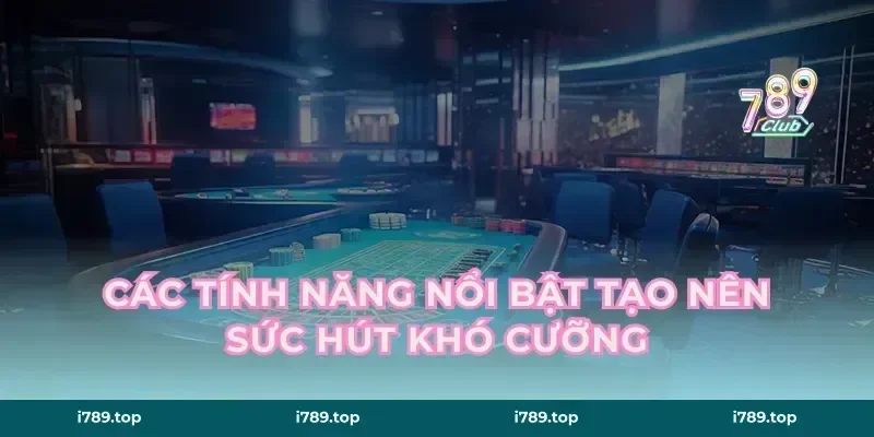 Các Tính Năng Nổi Bật Tạo Nên Sức Hút Khó Cưỡng