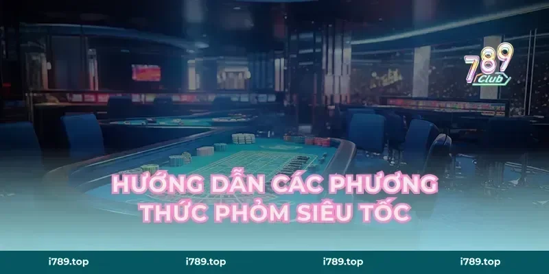 Hướng dẫn các phương thức phỏm siêu tốc