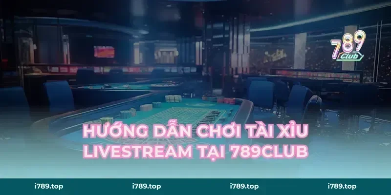 Hướng dẫn chơi tài xỉu livestream tại 789CLUB