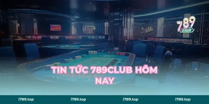 Tin Tức 789CLUB Hôm Nay