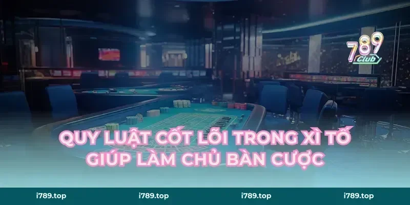 Quy luật cốt lõi trong xì tố giúp làm chủ bàn cược